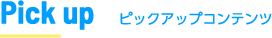 Pick up ピックアップコンテンツ
